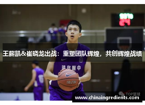 王薪凯&崔晓龙出战：重塑团队辉煌，共创辉煌战绩