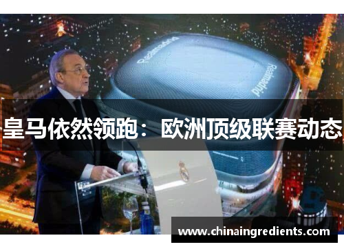 皇马依然领跑：欧洲顶级联赛动态